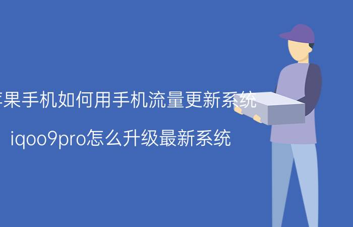 苹果手机如何用手机流量更新系统 iqoo9pro怎么升级最新系统？